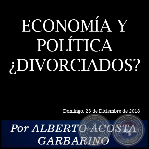 ECONOMÍA Y POLÍTICA ¿DIVORCIADOS? - Por ALBERTO ACOSTA GARBARINO - Domingo, 23 de Diciembre de 2018